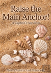 Raise The Main Anchor! A Captain'S Log Book