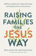 Raising Families The Jesus Way Â€“ Biblical Insights For Godly Parenting And Shaping Future Generations