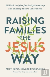 Raising Families The Jesus Way Â€“ Biblical Insights For Godly Parenting And Shaping Future Generations