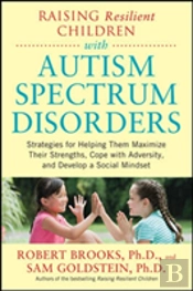 Raising Resilient Children With Autism Spectrum Disorders: Strategies For Maximizing Their Strengths, Coping With Adversity, And Developing A Social Mindset