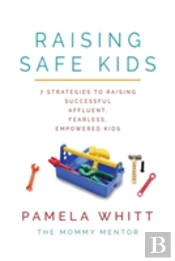 Raising Safe Kids: 7 Strategies To Raising Successful, Affluent, Fearless, Empowered Kids