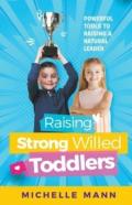 Raising Strong-Willed Toddlers; Powerful Tools For Raising A Natural Born Leader