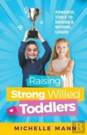 Raising Strong-Willed Toddlers; Powerful Tools For Raising A Natural Born Leader