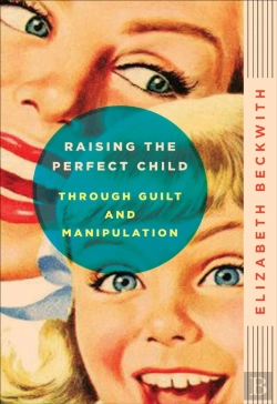 Bertrand.pt - Raising The Perfect Child Through Guilt And Manipulation