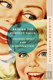Raising The Perfect Child Through Guilt And Manipulation