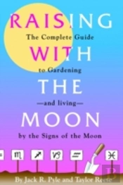 Raising With The Moon -- The Complete Guide To Gardening And Living By The Signs Of The Moon