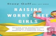 Raising Worryâ€“Free Girls Â€“ Helping Your Daughter Feel Braver, Stronger, And Smarter In An Anxious World