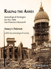 Raking The Ashes, Genealogical Strategies For Pre-1906 San Francisco Research, Second Edition