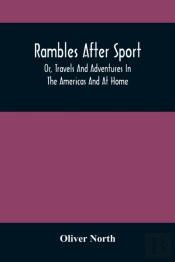 Rambles After Sport; Or, Travels And Adventures In The Americas And At Home
