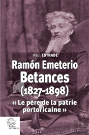 Ramón Emeterio Betances (1827-1898) : « Le Père De La Patrie Portoricaine »