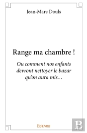 Range Ma Chambre ! : Ou Comment Nos Enfants Devront Nettoyer Le Bazar Qu'On Aura Mis...