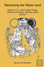 Ransoming The Waste Land Papers On C.S. Lewis'S Space Trilogy, Chronicles Of Narnia, And Other Works Volume I