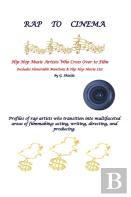 Rap To Cinema Hip Hop Music Artists Who Cross Over To Film  Profiles Of Rap Artists Who Transition Into Multifaceted Areas Of Filmmaking, Acting, Writing, Directing, And Producing.