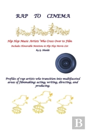 Rap To Cinema Hip Hop Music Artists Who Cross Over To Film  Profiles Of Rap Artists Who Transition Into Multifaceted Areas Of Filmmaking, Acting, Writing, Directing, And Producing.