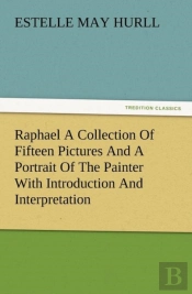 Raphael A Collection Of Fifteen Pictures And A Portrait Of The Painter With Introduction And Interpretation