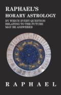 Raphael'S Horary Astrology By Which Every Question Relating To The Future May Be Answered