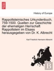 Rappoltsteinisches Urkundenbuch, 759-1500. Quellen Zur Geschichte Der Ehemaligen Herrschaft Rappoltstein Im Elsass Herausgegeben Von Dr. K. Albrecht