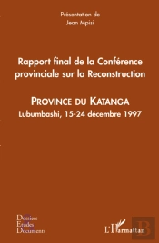 Rapport Final De La Conférence Provinciale Sur La Reconstruction ; Province Du Katanga ; Lubumbashi, 15-24 Décembre 1997