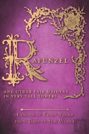 Rapunzel - And Other Fair Maidens In Very Tall Towers (Origins Of Fairy Tales From Around The World)