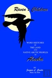 Raven'S Children:Word Sketches Of The Land And Native Arctic Peoples Of Alaska