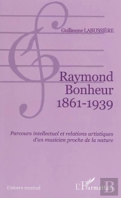 Raymond Bonheur 1861- 1939 : Parcours Intellectuel Et Relations Artistiques D'Un Musicien Proche De La Nature