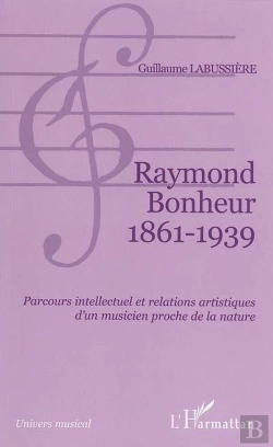 Bertrand.pt - Raymond Bonheur 1861- 1939 : Parcours Intellectuel Et Relations Artistiques D'Un Musicien Proche De La Nature