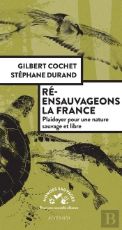 Ré-Ensauvageons La France ; Plaidoyer Pour Une Nature Sauvage Et Libre