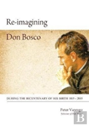 Re-Imagining Don Bosco: During The Bicentenary Of His Birth 1815 - 2015