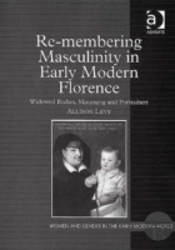 Re-Membering Masculinity In Early Modern Florence