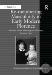 Re-Membering Masculinity In Early Modern Florence