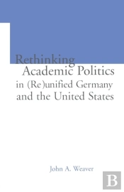 Re-Thinking Academic Politics In (Re)Unified Germany And The United States