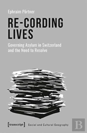 Reâ€“Cording Lives Â€“ Governing Asylum In Switzerland And The Need To Resolve