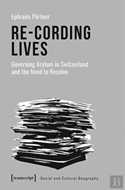 Bertrand.pt - Reâ€“Cording Lives Â€“ Governing Asylum In Switzerland And The Need To Resolve