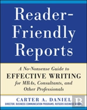 Reader-Friendly Reports: A No-Nonsense Guide To Effective Writing For Mbas, Consultants, And Other Professionals