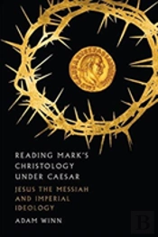 Reading Mark`S Christology Under Caesar Â€“ Jesus The Messiah And Roman Imperial Ideology