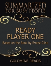 Ready Player One - Summarized For Busy People: Based On The Book By Ernest Cline