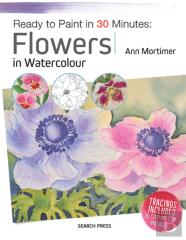 Ready To Paint In 30 Minutes: Flowers In Watercolour