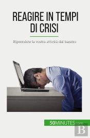 Reagire In Tempi Di Crisi : Riprendete La Vostra Attività Dal Baratro