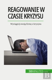 Reagowanie W Czasie Kryzysu : Wyciagnij Swoja Firme Z Kryzysu