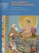 Real Birds In Imagined Gardens - Mughal Painting Between Persia Europe