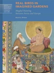 Real Birds In Imagined Gardens - Mughal Painting Between Persia Europe
