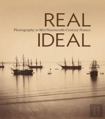 Real/Ideal - Photography In Mid-Nineteenth-Century  France