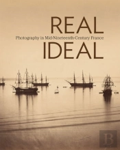 Real/Ideal - Photography In Mid-Nineteenth-Century  France