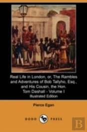 Real Life In London, Or, The Rambles And Adventures Of Bob Tallyho, Esq., And His Cousin, The Hon. Tom Dashall. Volume I (Illustrated Edition) (Dodo Press)