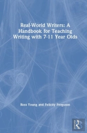 Real-World Writers: A Handbook For Teaching Writing With 7-11 Year Olds