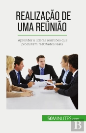 Realização De Uma Reunião : Aprender A Liderar Reuniões Que Produzem Resultados Reais