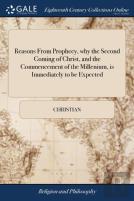 Reasons From Prophecy, Why The Second Coming Of Christ, And The Commencement Of The Millenium, Is Immediately To Be Expected