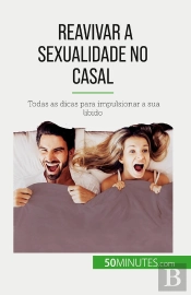 Reavivar A Sexualidade No Casal : Todas As Dicas Para Impulsionar A Sua Libido