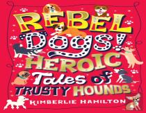 Rebel Dogs! Heroic Tales Of Trusty Hounds