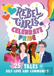 Rebel Girls Celebrate Pride: 25 Tales Of Self-Love And Community